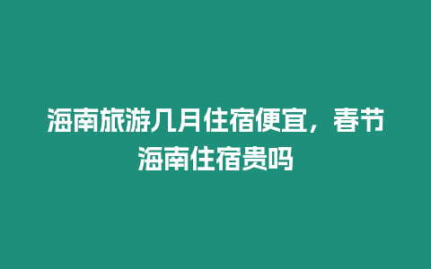 海南旅游幾月住宿便宜，春節海南住宿貴嗎