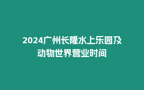 2024廣州長隆水上樂園及動物世界營業時間