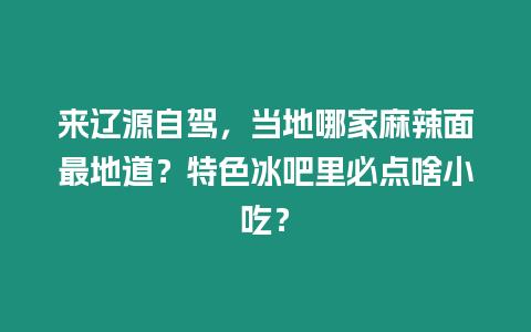 來(lái)遼源自駕，當(dāng)?shù)啬募衣槔泵孀畹氐?？特色冰吧里必點(diǎn)啥小吃？