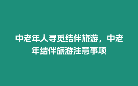 中老年人尋覓結伴旅游，中老年結伴旅游注意事項