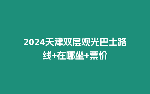 2024天津雙層觀光巴士路線+在哪坐+票價(jià)