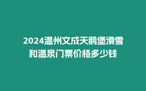 2024溫州文成天鵝堡滑雪和溫泉門(mén)票價(jià)格多少錢(qián)