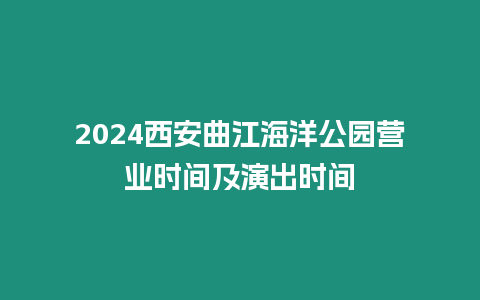 2024西安曲江海洋公園營業(yè)時間及演出時間