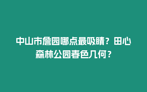 中山市詹園哪點最吸睛？田心森林公園春色幾何？