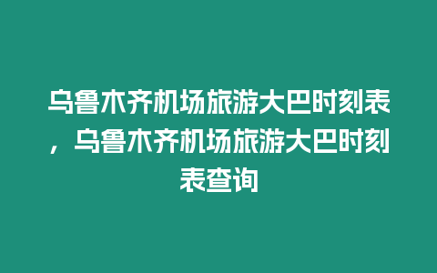 烏魯木齊機場旅游大巴時刻表，烏魯木齊機場旅游大巴時刻表查詢