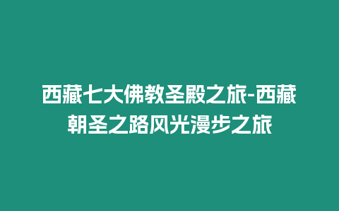 西藏七大佛教圣殿之旅-西藏朝圣之路風光漫步之旅