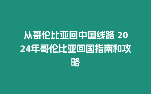 從哥倫比亞回中國線路 2024年哥倫比亞回國指南和攻略