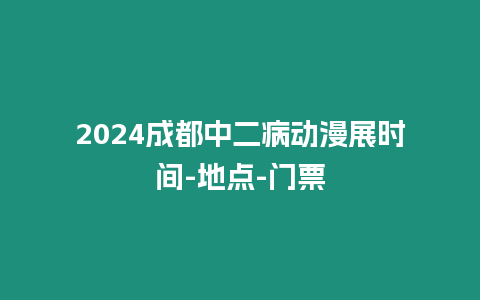 2024成都中二病動(dòng)漫展時(shí)間-地點(diǎn)-門票