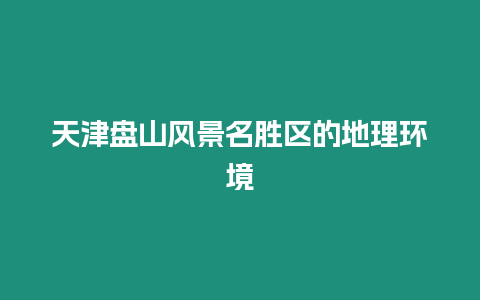 天津盤山風景名勝區的地理環境