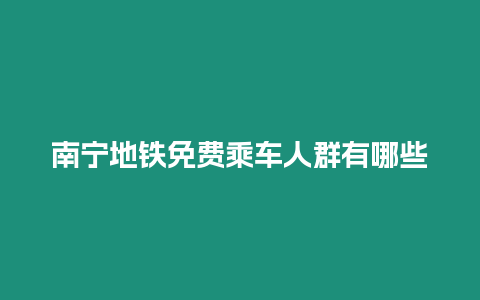 南寧地鐵免費乘車人群有哪些