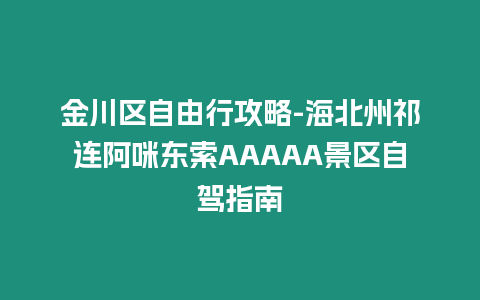 金川區(qū)自由行攻略-海北州祁連阿咪東索AAAAA景區(qū)自駕指南