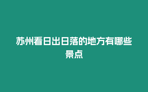 蘇州看日出日落的地方有哪些景點(diǎn)