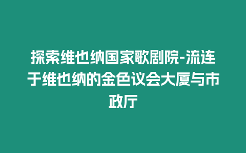 探索維也納國家歌劇院-流連于維也納的金色議會大廈與市政廳