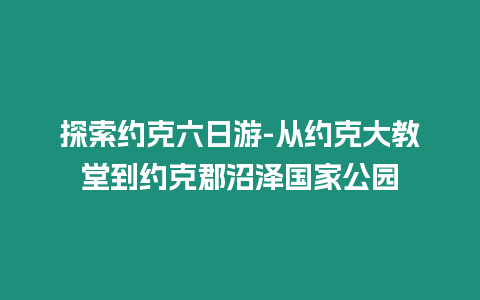 探索約克六日游-從約克大教堂到約克郡沼澤國家公園