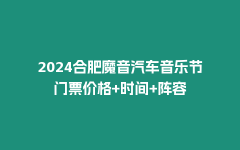 2024合肥魔音汽車音樂節(jié)門票價(jià)格+時(shí)間+陣容