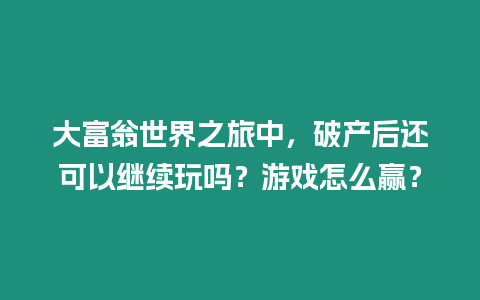 大富翁世界之旅中，破產(chǎn)后還可以繼續(xù)玩嗎？游戲怎么贏？