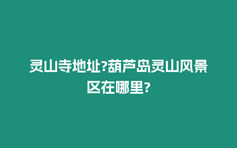 靈山寺地址?葫蘆島靈山風景區在哪里?