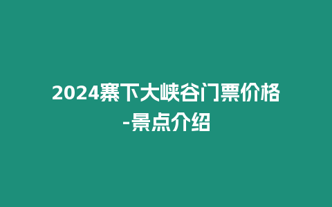 2024寨下大峽谷門票價格-景點介紹