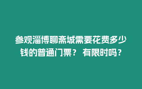 參觀淄博聊齋城需要花費多少錢的普通門票？ 有限時嗎？