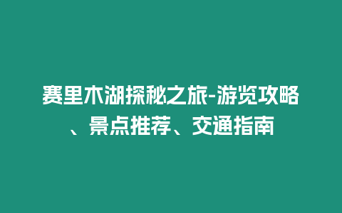 賽里木湖探秘之旅-游覽攻略、景點(diǎn)推薦、交通指南