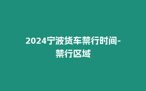 2024寧波貨車禁行時(shí)間-禁行區(qū)域