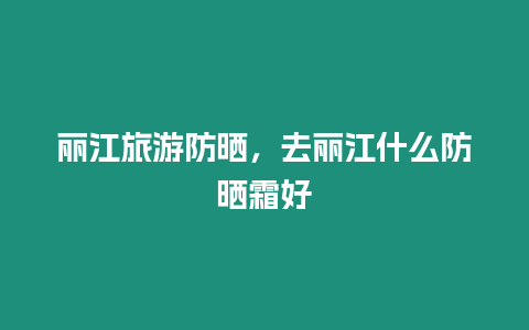 麗江旅游防曬，去麗江什么防曬霜好