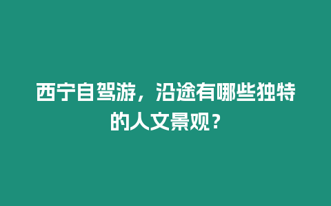 西寧自駕游，沿途有哪些獨特的人文景觀？