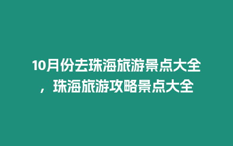 10月份去珠海旅游景點(diǎn)大全，珠海旅游攻略景點(diǎn)大全