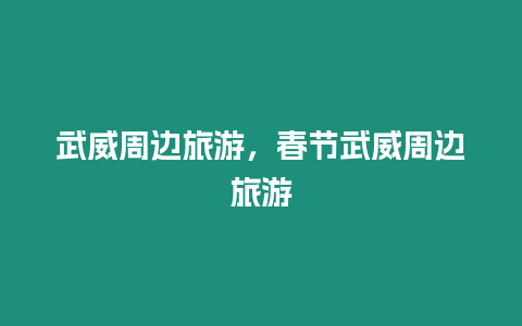 武威周邊旅游，春節武威周邊旅游