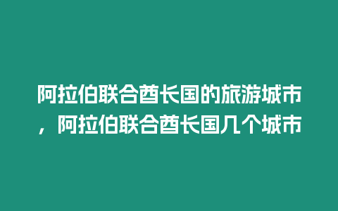 阿拉伯聯合酋長國的旅游城市，阿拉伯聯合酋長國幾個城市