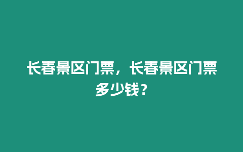 長春景區門票，長春景區門票多少錢？