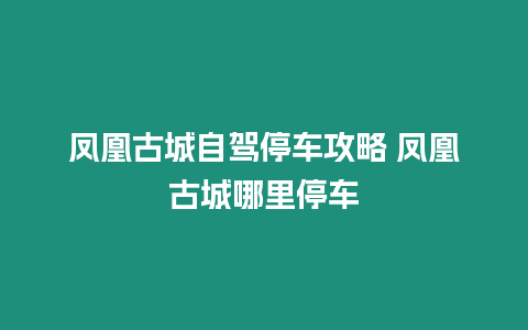 鳳凰古城自駕停車攻略 鳳凰古城哪里停車