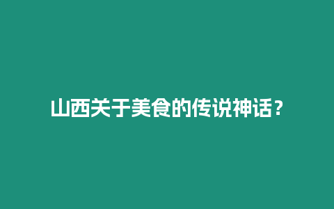 山西關(guān)于美食的傳說(shuō)神話？