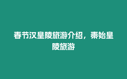 春節(jié)漢皇陵旅游介紹，秦始皇陵旅游