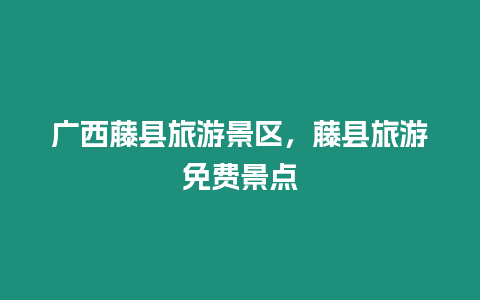 廣西藤縣旅游景區，藤縣旅游免費景點