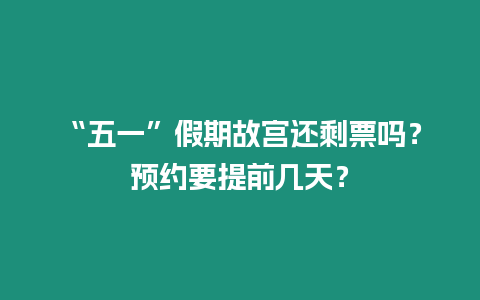 “五一”假期故宮還剩票嗎？預(yù)約要提前幾天？