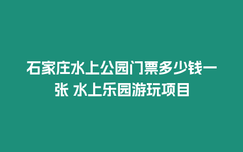 石家莊水上公園門票多少錢一張 水上樂園游玩項目