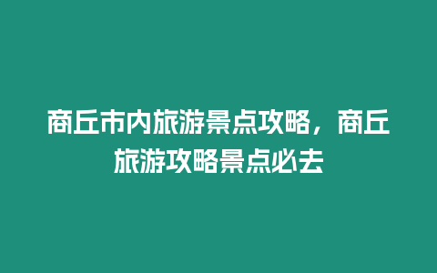 商丘市內(nèi)旅游景點(diǎn)攻略，商丘旅游攻略景點(diǎn)必去