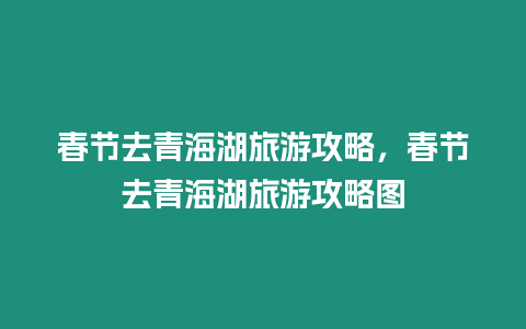 春節去青海湖旅游攻略，春節去青海湖旅游攻略圖