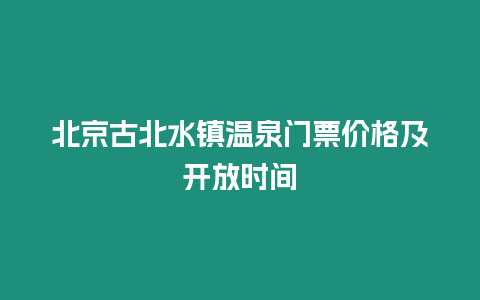 北京古北水鎮溫泉門票價格及開放時間