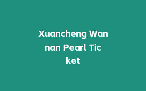 Xuancheng Wannan Pearl Ticket