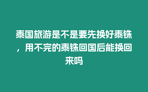 泰國旅游是不是要先換好泰銖，用不完的泰銖回國后能換回來嗎