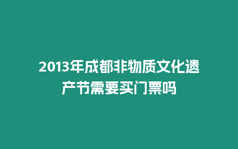 2024年成都非物質文化遺產節需要買門票嗎