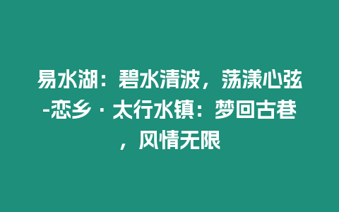 易水湖：碧水清波，蕩漾心弦-戀鄉·太行水鎮：夢回古巷，風情無限