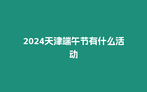 2024天津端午節有什么活動