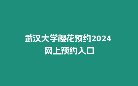 武漢大學櫻花預約2024 網上預約入口