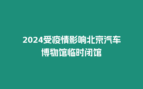 2024受疫情影響北京汽車博物館臨時(shí)閉館