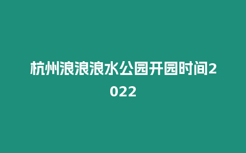 杭州浪浪浪水公園開園時間2024