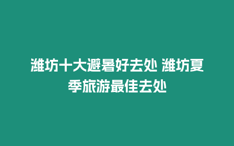 濰坊十大避暑好去處 濰坊夏季旅游最佳去處