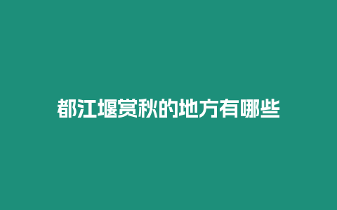 都江堰賞秋的地方有哪些